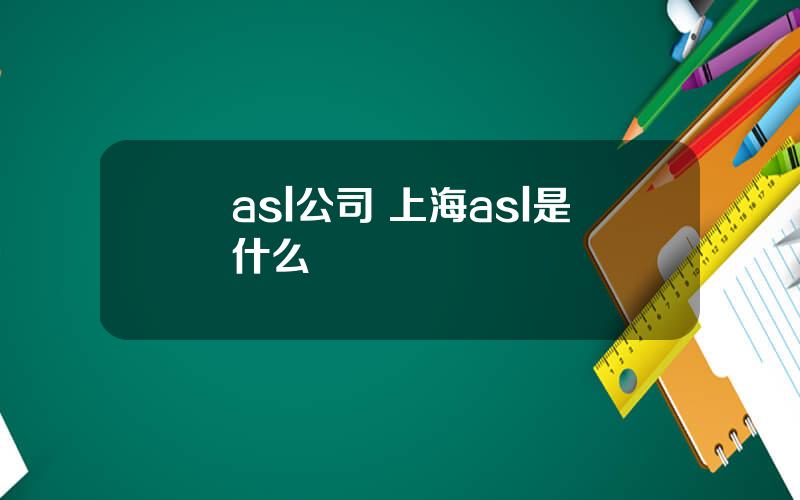 asl公司 上海asl是什么